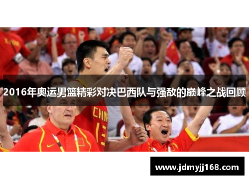 2016年奥运男篮精彩对决巴西队与强敌的巅峰之战回顾
