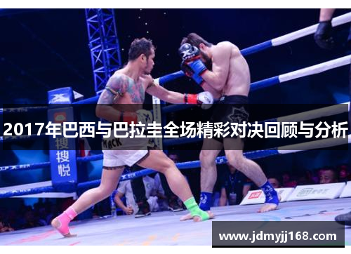 2017年巴西与巴拉圭全场精彩对决回顾与分析