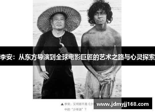 李安：从东方导演到全球电影巨匠的艺术之路与心灵探索