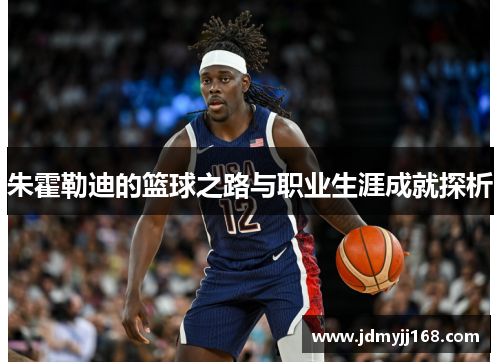 朱霍勒迪的篮球之路与职业生涯成就探析