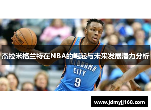 杰拉米格兰特在NBA的崛起与未来发展潜力分析