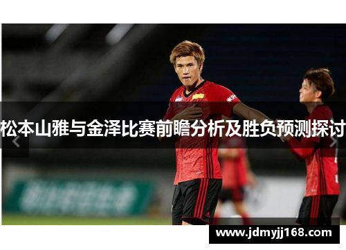 松本山雅与金泽比赛前瞻分析及胜负预测探讨