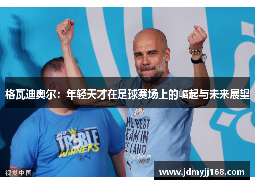 格瓦迪奥尔：年轻天才在足球赛场上的崛起与未来展望