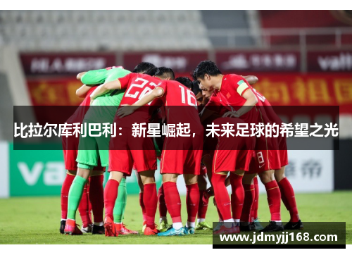 比拉尔库利巴利：新星崛起，未来足球的希望之光