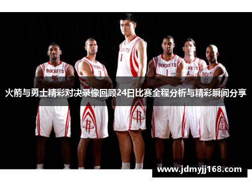 火箭与勇士精彩对决录像回顾24日比赛全程分析与精彩瞬间分享