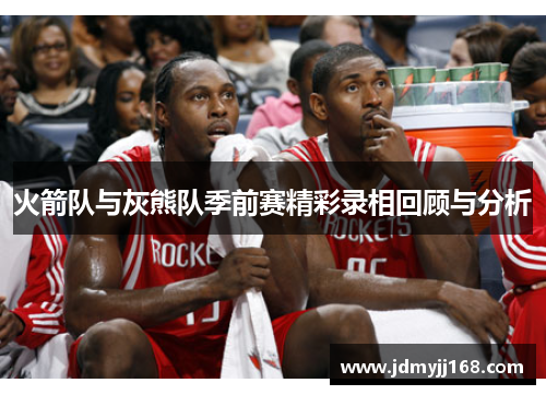 火箭队与灰熊队季前赛精彩录相回顾与分析