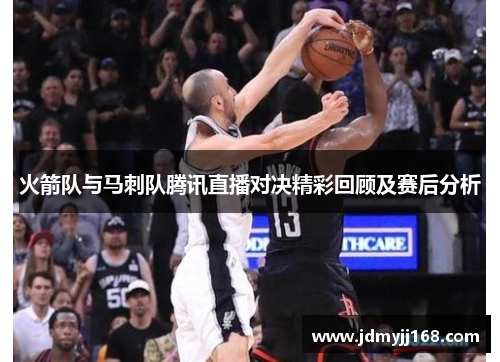 火箭队与马刺队腾讯直播对决精彩回顾及赛后分析