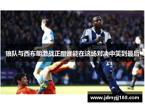 狼队与西布朗激战正酣谁能在这场对决中笑到最后